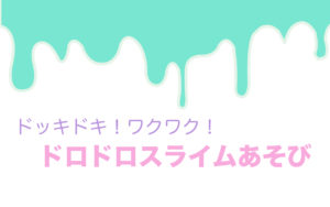 【募集中！】アートワークショップ2019Vol.1「ドッキドキ!ワクワク!ドロドロスライムあそび」